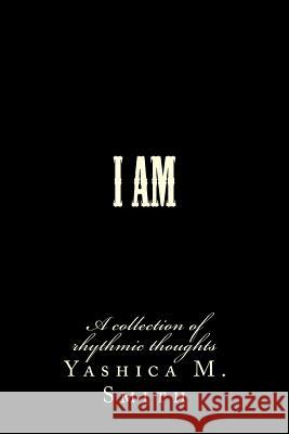 I Am...: A collection of rhythmic thoughts Smith, Yashica M. 9781496138118 Createspace - książka