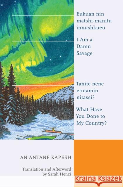 I Am a Damn Savage; What Have You Done to My Country?: Eukuan Nin Matshi-Manitu Innushkueu; Tanite Nene Etutamin Nitassi? An Antan Sarah Henzi 9781771124089 Wilfrid Laurier University Press - książka