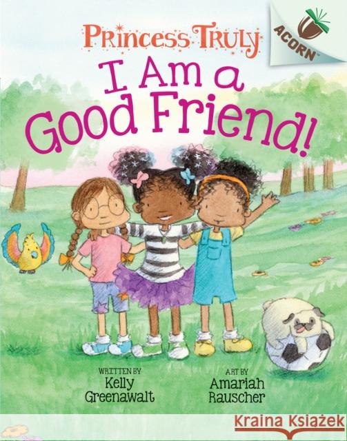 I Am a Good Friend!: An Acorn Book (Princess Truly #4) Kelly Greenawalt 9781338676808 Scholastic Inc. - książka