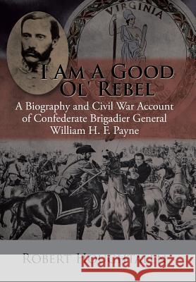I Am a Good Ol' Rebel: A Biography and Civil War Account of Confederate Brigadier General William H. F. Payne Robert Houghtalen 9781504980524 Authorhouse - książka