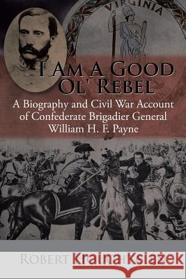 I Am a Good Ol' Rebel: A Biography and Civil War Account of Confederate Brigadier General William H. F. Payne Robert Houghtalen 9781504980548 Authorhouse - książka