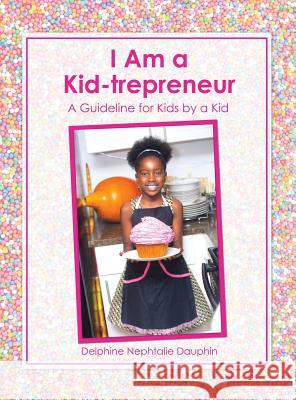 I Am a Kid-trepreneur: A Guideline for Kids by a Kid Dauphin, Delphine Nephtalie 9781480977051 Rosedog Books - książka