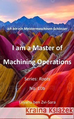 I am a Master of Machining Operations: Ich bin ein Meistermaschinen-Schlosser Ben Zvi-Sara, Eliyahu 9798268606607 Independently Published - książka