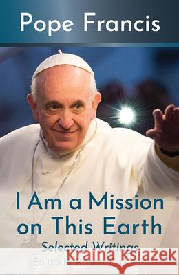 I Am a Mission on This Earth: Selected Writings Pope Francis 9781626986459 Orbis Books - książka
