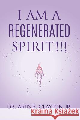 I am a Regenerated Spirit!!! Dr Artis R Clayton, Jr 9781545650844 Xulon Press - książka