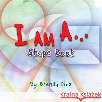 I Am A...: Shape Book Brenda Diaz 9781450001052 Xlibris Us - książka