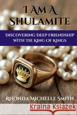 I Am A Shulamite: Discovering Deep Friendship With The King of Kings Smith, Heather, Smith, Rhonda Michelle 9798992257823 Rhonda Michelle Smith - książka