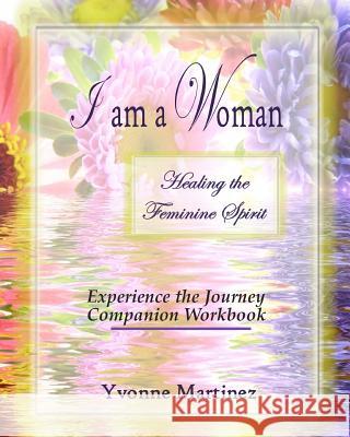 I am a Woman: Healing the Feminine Spirit Experience the Journey Companion Workbook Martinez, Yvonne 9781463788148 Createspace - książka