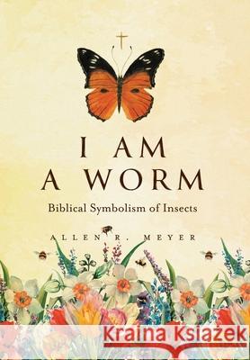 I Am A Worm: Biblical Symbolism of Insects Allen R. Meyer 9781038346193 FriesenPress - książka