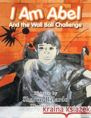 I Am Abel: And the Wall Ball Challenge Sharon Balardo, Lori-Alyce Martin 9781728359755 Authorhouse - książka