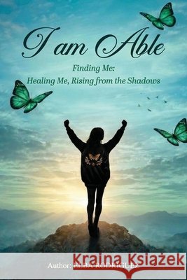 I Am Able: Healing Me, Rising From The Shadows Rodriguez, Elba 9798904731311 Elba Rodriguez - książka