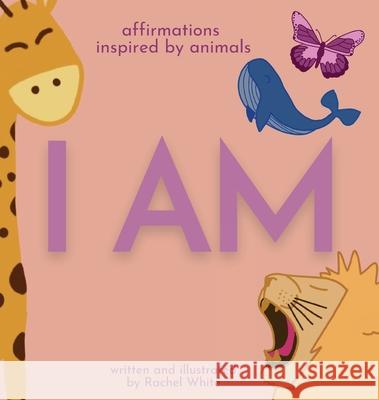 I Am: affirmations inspired by animals Rachel White 9780645144581 Rachel White - książka