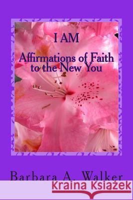 I Am: Affirmations of Faith to the New You Barbara Anne Walker 9780991042715 Barbara a Walker - książka