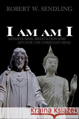 I am am I: Mindfulness, Meditation and Zen for the Christian mind Sendling, Robert W. 9781508861430 Createspace - książka