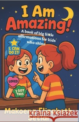I am Amazing: A Book of Big Little Affirmations for Kids Who Shine Setlai, Makoena Elizabeth 9798296647825 Independently Published - książka