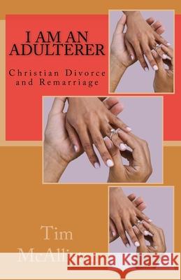 I am an Adulterer: Christian Divorce and Remarriage Tim McAllister 9781466214767 Createspace Independent Publishing Platform - książka