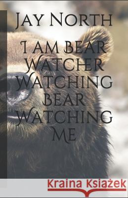 I am Bear Watcher Watching Bear Watching Me Jay North 9798511506784 Independently Published - książka