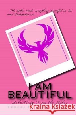 I Am Beautiful: Rebuilding from the Ashes Teresa Hawley-Howard 9781974319213 Createspace Independent Publishing Platform - książka