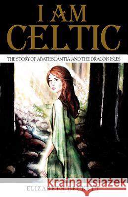I Am Celtic: The Story of Abathscantia and the Dragon Isles Elizabeth Beckett 9781475178388 Createspace - książka