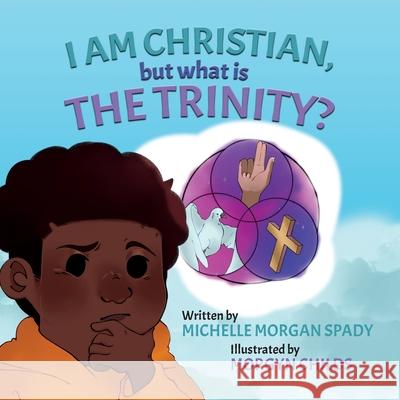 I AM CHRISTIAN, but what is THE TRINITY? Michelle Morgan Spady, Morgyn Childs 9781736446805 B'Artful LLC - książka