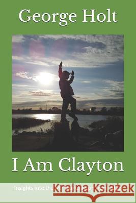 I Am Clayton: Insights Into the Mind of Clayton from 2018 George Holt 9781729724897 Createspace Independent Publishing Platform - książka