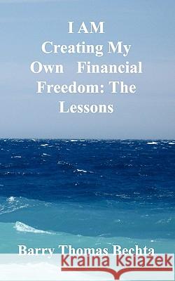 I Am Creating My Own Financial Freedom: The Lessons Bechta, Barry Thomas 9780981348537 Unconditional Love Books - książka