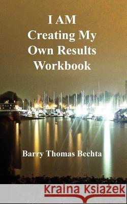 I Am Creating My Own Results Workbook Bechta, Barry Thomas 9780981348568 Unconditional Love Books - książka