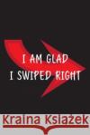 I Am Glad I Swiped Right Loving Notebooks   9798606635252 Independently Published