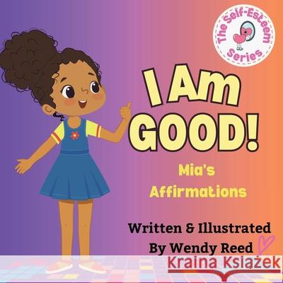 I Am Good! Mia's Affirmations: Book 6 Wendy Reed 9781304987099 Lulu.com - książka