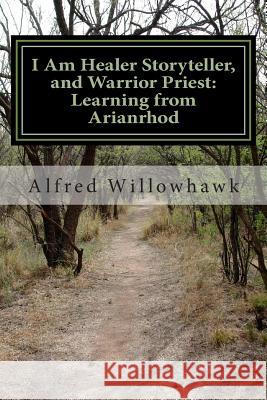 I Am Healer Storyteller, and Warrior Priest: Learning from Arianrhod Rev Alfred Willowhawk 9781507817087 Createspace - książka