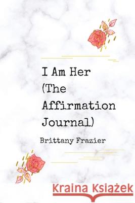 I Am Her: The Affirmation Journal Frazier, Brittany 9781716372285 Lulu.com - książka