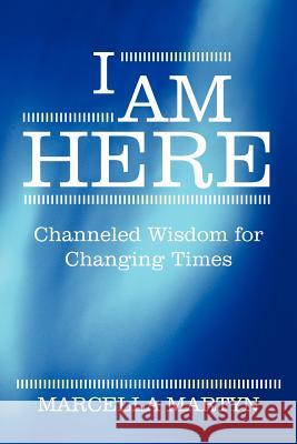 I Am Here: Channeled Wisdom for Changing Times Martyn, Marcella 9781452541327 Balboa Press - książka