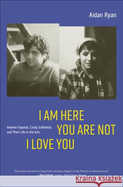 I Am Here You Are Not I Love You: Andrew Topolski, Cindy Suffoletto, and Their Life in the Arts Aidan Ryan 9781685970062 University of Iowa Press - książka