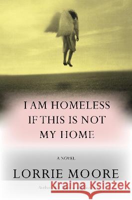 I Am Homeless If This Is Not My Home Lorrie Moore 9780307594143 Knopf Publishing Group - książka