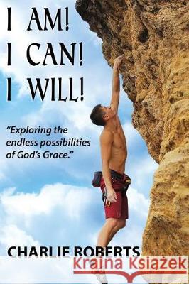 I Am, I Can, I Will: Exploring the endless possibilities of God's grace Roberts, Charlie 9781974374885 Createspace Independent Publishing Platform - książka