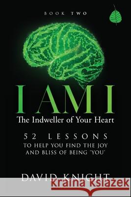 I AM I The Indweller of Your Heart - Book Two: 52 Lessons to Help You Find the Joy and Bliss of Being 'You' David Knight 9781838009175 DPK Publishing - Ascension For You - książka