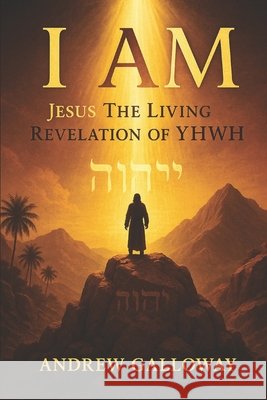 I Am: Jesus the Living Revelation of YHWH Galloway, Andrew 9798284588949 Independently Published - książka