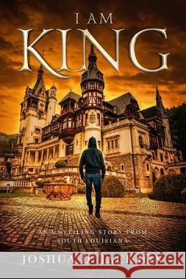 I AM KING Part 1: An Unveiling Story from South Louisiana Joshua D. Jackson 9781943284597 A2z Books, LLC - książka