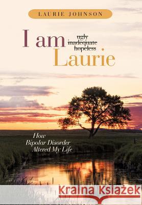 I Am Laurie: How Bipolar Disorder Altered My Life Johnson, Laurie 9781449728144 WestBow Press - książka