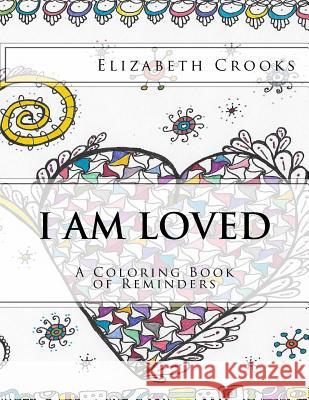 I Am Loved: A Coloring Book of Reminders Elizabeth Crooks Elizabeth Crooks 9780692733011 Elizabeth Crooks - książka