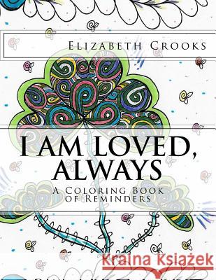 I Am Loved, Always: A Coloring Book of Reminders Elizabeth Crooks Elizabeth Crooks 9781535333979 Createspace Independent Publishing Platform - książka