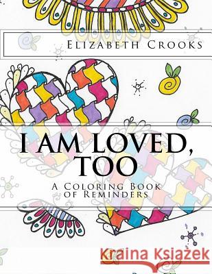 I Am Loved, Too: A Coloring Book of Reminders Elizabeth Crooks Elizabeth Crooks 9780692742853 Elizabeth Crooks - książka