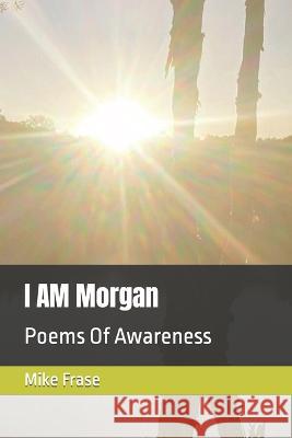 I AM Morgan: Poems Of Awareness Mike Frase   9798394397790 Independently Published - książka
