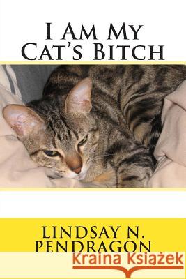 I Am My Cat's Bitch MR Lindsay N. Pendragon 9781492987727 Createspace - książka