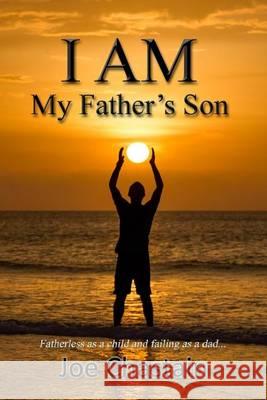 I Am My Father's Son: Fatherless as a child and failing as a dad... Chastain, Joe 9781493766956 Createspace - książka