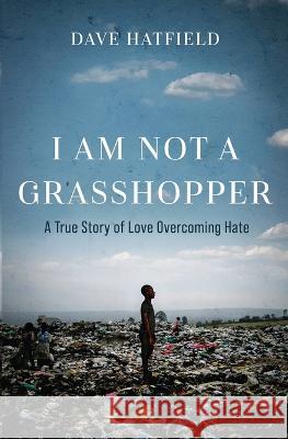 I Am Not A Grasshopper: A True Story of Love Overcoming Hate Dave Hatfield   9781737743606 Dave Hatfield - książka