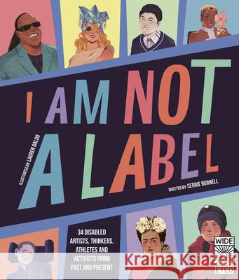 I Am Not a Label: 34 Disabled Artists, Thinkers, Athletes and Activists from Past and Present Burnell, Cerrie 9780711247451 Wide Eyed Editions - książka