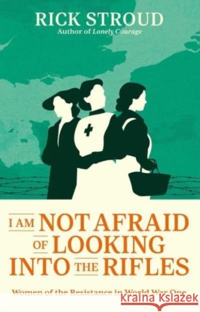 I Am Not Afraid of Looking into the Rifles: Women of the Resistance in World War One Rick Stroud 9781398507067 Simon & Schuster Ltd - książka