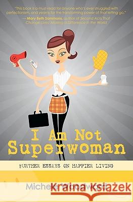 I Am Not Superwoman: Further Essays on Happier Living Michele Woodward 9781452856056 Createspace - książka