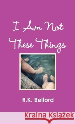 I Am Not These Things R.K. Belford 9781300612056 Lulu.com - książka